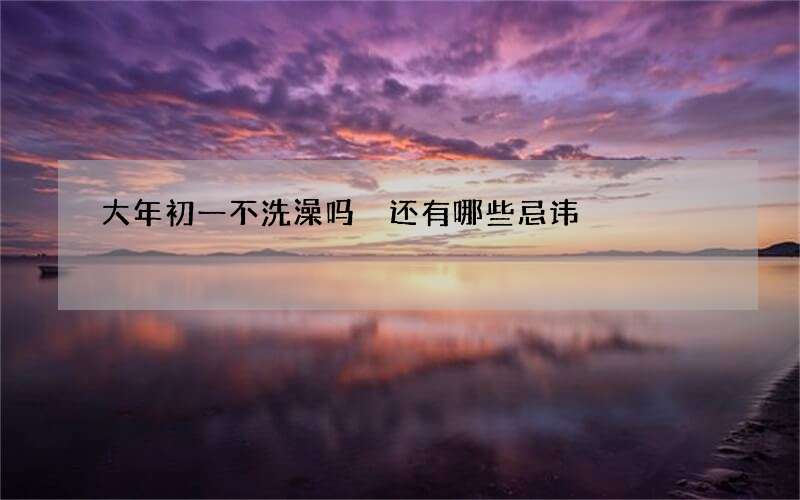 大年初一不洗澡吗 还有哪些忌讳